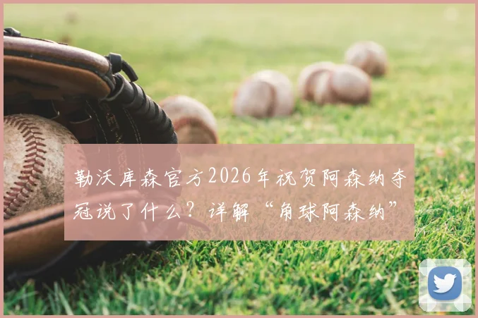 勒沃库森官方2026年祝贺阿森纳夺冠说了什么?详解“角球阿森纳”调侃背后,看药厂发文格局