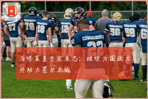 马修莱基坚定表态：继续为国效力并助力墨尔本城