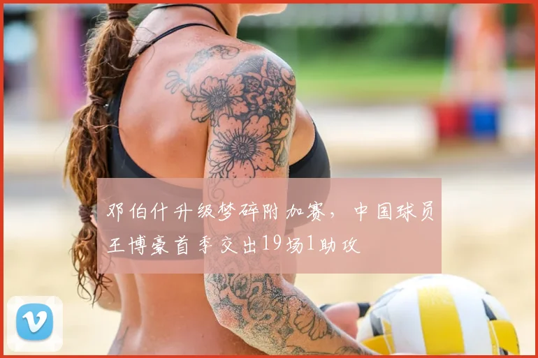 邓伯什升级梦碎附加赛，中国球员王博豪首季交出19场1助攻