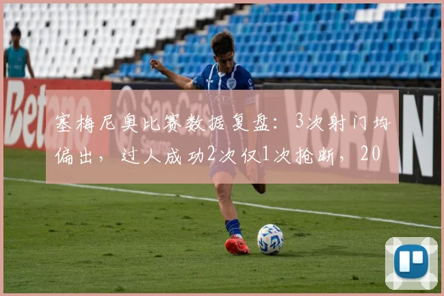 塞梅尼奥比赛数据复盘：3次射门均偏出，过人成功2次仅1次抢断，2026赛季表现究竟如何？