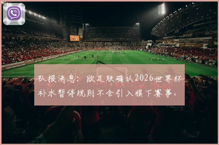 队报消息：欧足联确认2026世界杯补水暂停规则不会引入旗下赛事，欧冠欧联照旧