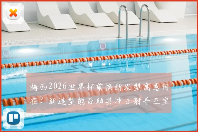 梅西2026世界杯前换新发型寓意何在？新造型能否助其冲击射手王宝座，对阵奥地利热身赛细节解析
