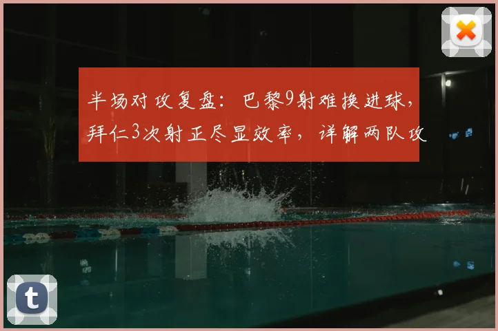 半场对攻复盘：巴黎9射难换进球，拜仁3次射正尽显效率，详解两队攻防战术
