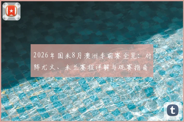 2026年国米8月澳洲季前赛全览：对阵尤文、米兰赛程详解与观赛指南