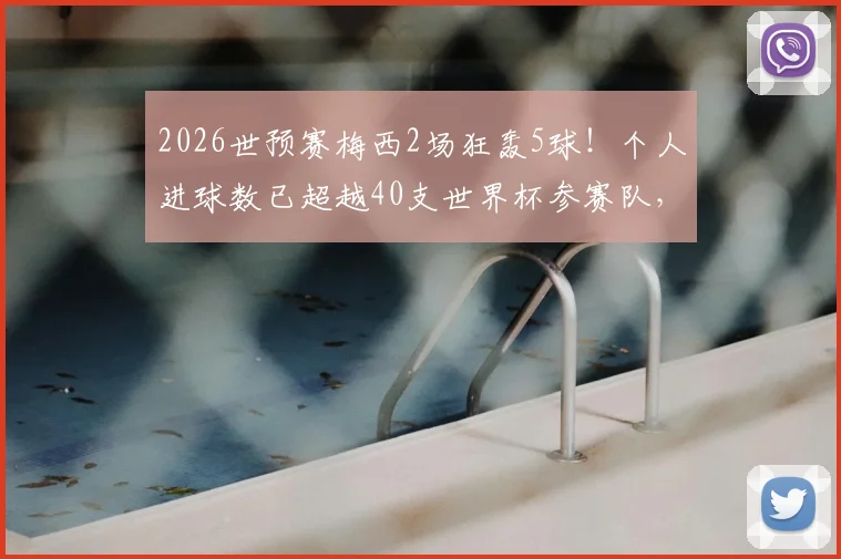 2026世预赛梅西2场狂轰5球!个人进球数已超越40支世界杯参赛队,数据详解与历史对比