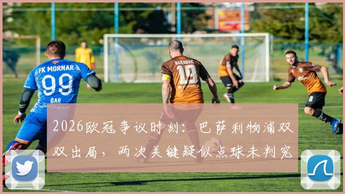 2026欧冠争议时刻:巴萨利物浦双双出局,两次关键疑似点球未判究竟该不该吹?附事件全解析与球迷热议