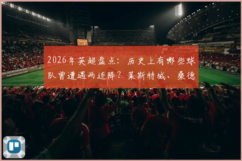2026年英超盘点：历史上有哪些球队曾遭遇两连降？莱斯特城、桑德兰、狼队均有此经历