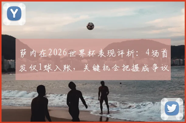 萨内在2026世界杯表现评析:4场首发仅1球入账,关键机会把握成争议焦点