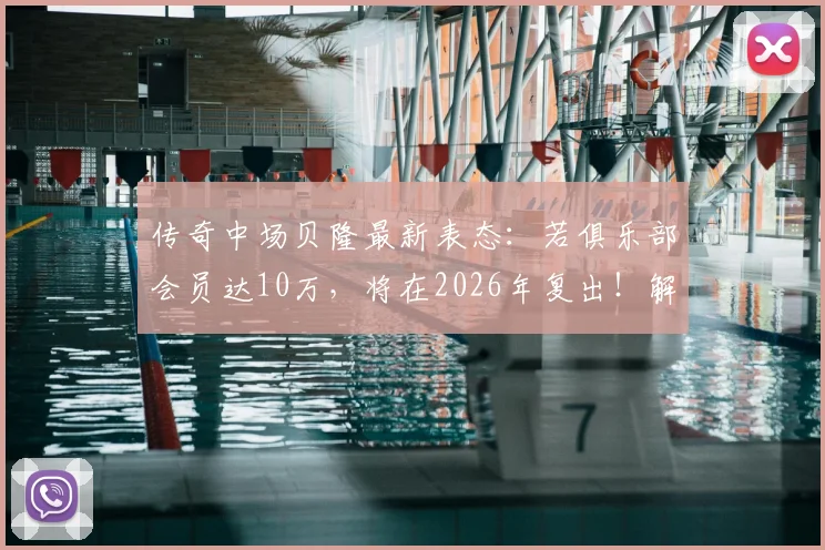 传奇中场贝隆最新表态：若俱乐部会员达10万，将在2026年复出！解析其复出计划与拉普拉塔大学生队现状