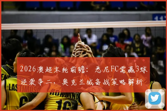 2026澳超末轮前瞻:悉尼FC需赢3球逆袭争二,奥克兰城备战策略解析