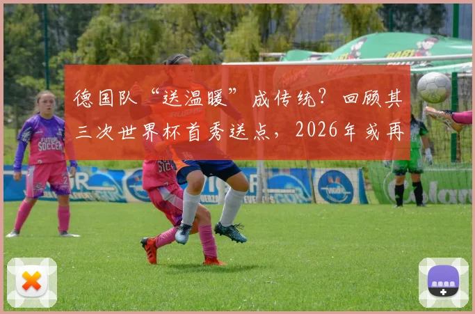 德国队“送温暖”成传统？回顾其三次世界杯首秀送点，2026年或再成新军背景板