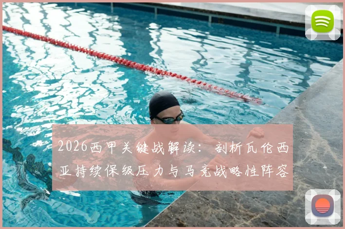 2026西甲关键战解读：剖析瓦伦西亚持续保级压力与马竞战略性阵容轮换的深层影响